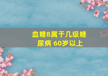 血糖8属于几级糖尿病 60岁以上